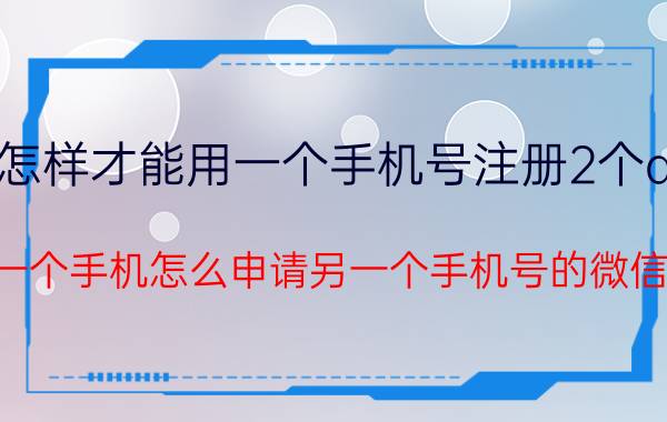 怎样才能用一个手机号注册2个qq 一个手机怎么申请另一个手机号的微信？